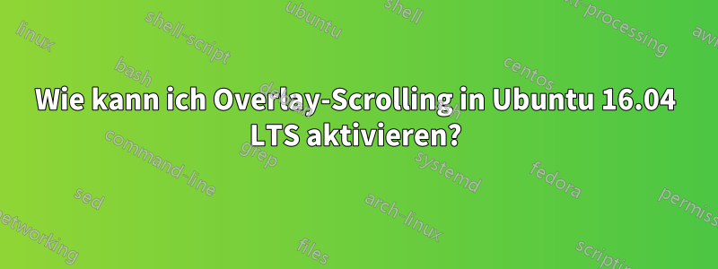 Wie kann ich Overlay-Scrolling in Ubuntu 16.04 LTS aktivieren?