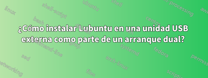 ¿Cómo instalar Lubuntu en una unidad USB externa como parte de un arranque dual?