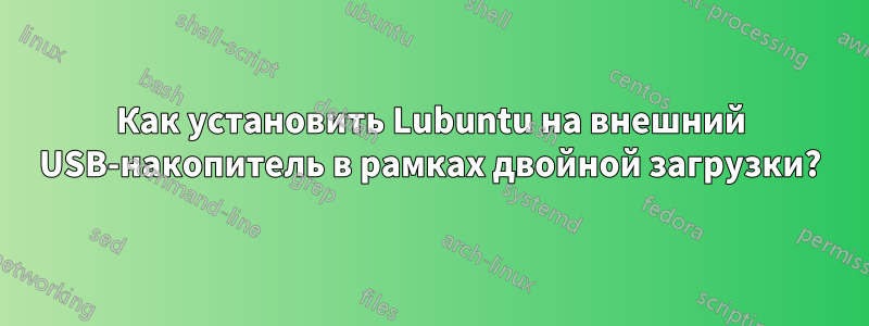 Как установить Lubuntu на внешний USB-накопитель в рамках двойной загрузки?