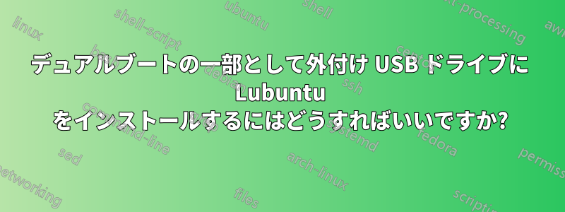 デュアルブートの一部として外付け USB ドライブに Lubuntu をインストールするにはどうすればいいですか?