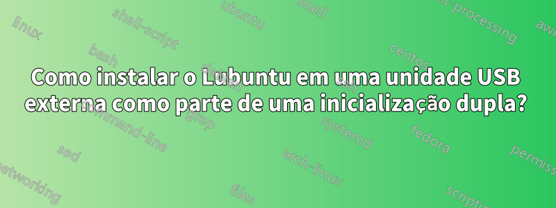 Como instalar o Lubuntu em uma unidade USB externa como parte de uma inicialização dupla?