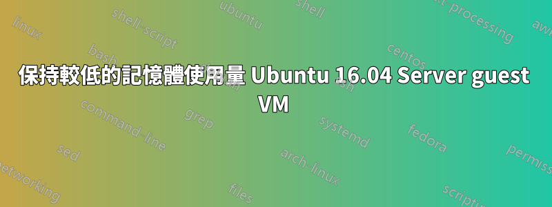 保持較低的記憶體使用量 Ubuntu 16.04 Server guest VM