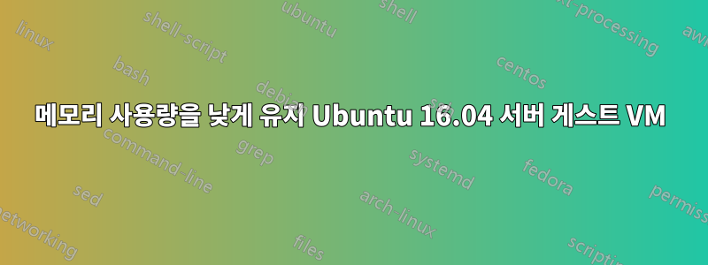 메모리 사용량을 낮게 유지 Ubuntu 16.04 서버 게스트 VM