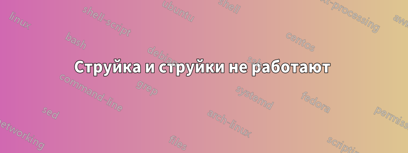 Струйка и струйки не работают