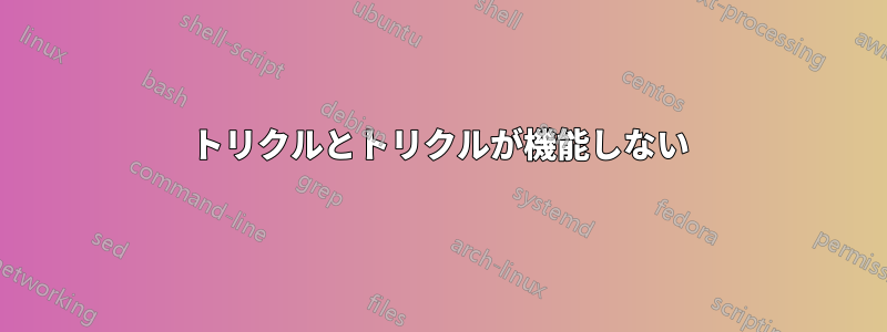 トリクルとトリクルが機能しない