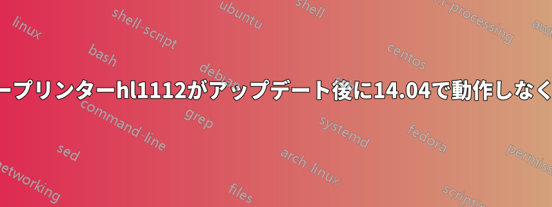 ブラザープリンターhl1112がアップデート後に14.04で動作しなくなった