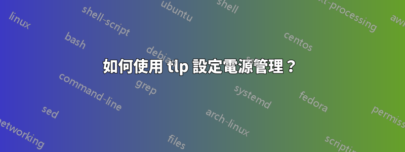 如何使用 tlp 設定電源管理？