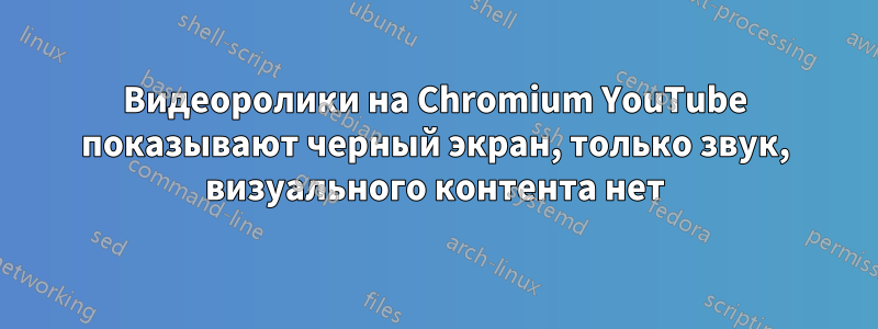 Видеоролики на Chromium YouTube показывают черный экран, только звук, визуального контента нет