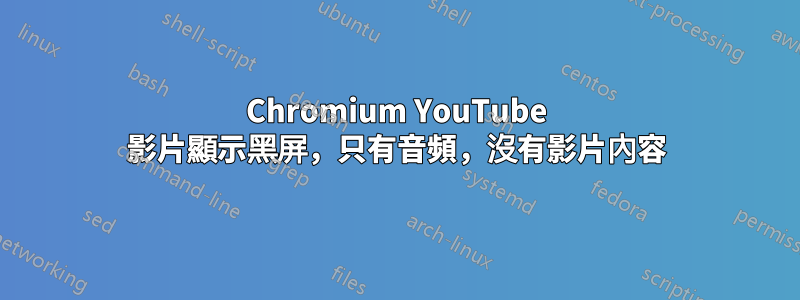 Chromium YouTube 影片顯示黑屏，只有音頻，沒有影片內容