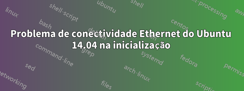 Problema de conectividade Ethernet do Ubuntu 14.04 na inicialização