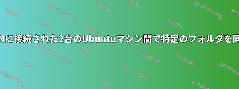 同じLANに接続された2台のUbuntuマシン間で特定のフォルダを同期する