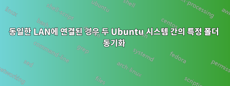 동일한 LAN에 연결된 경우 두 Ubuntu 시스템 간의 특정 폴더 동기화