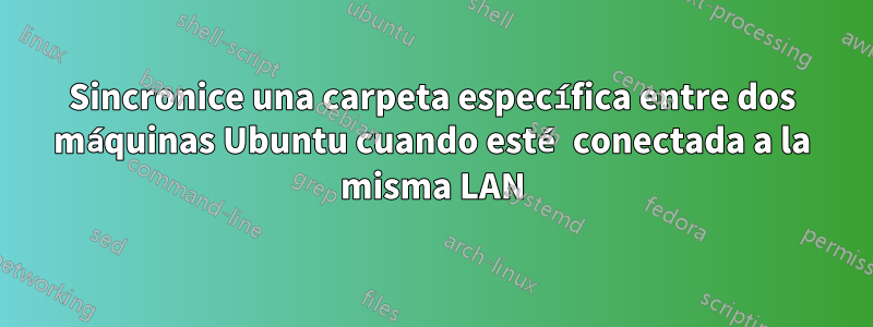 Sincronice una carpeta específica entre dos máquinas Ubuntu cuando esté conectada a la misma LAN