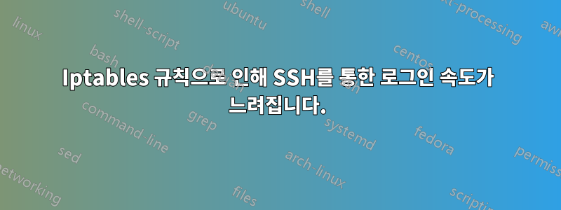 Iptables 규칙으로 인해 SSH를 통한 로그인 속도가 느려집니다.