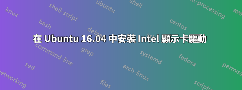 在 Ubuntu 16.04 中安裝 Intel 顯示卡驅動