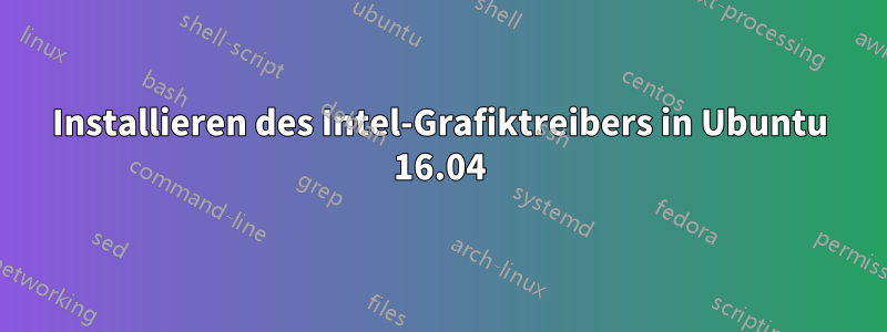 Installieren des Intel-Grafiktreibers in Ubuntu 16.04