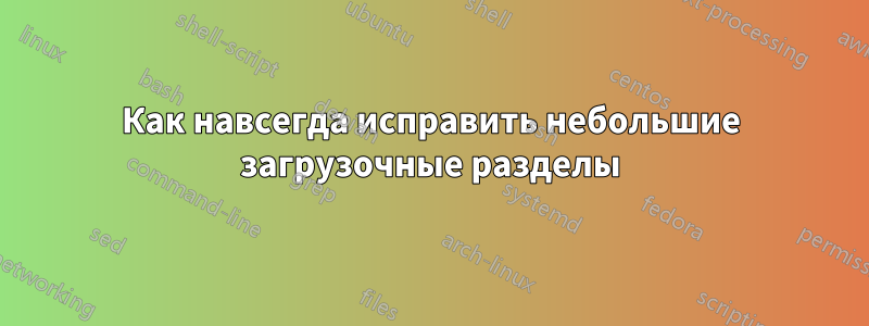 Как навсегда исправить небольшие загрузочные разделы