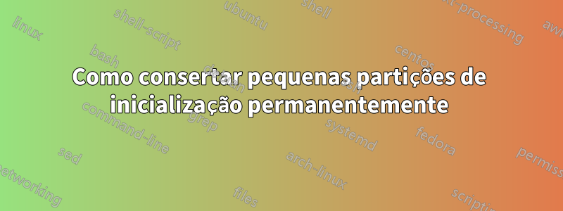 Como consertar pequenas partições de inicialização permanentemente