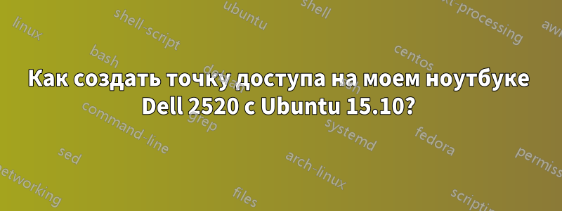 Как создать точку доступа на моем ноутбуке Dell 2520 с Ubuntu 15.10?