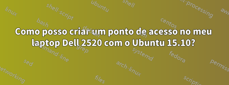 Como posso criar um ponto de acesso no meu laptop Dell 2520 com o Ubuntu 15.10?