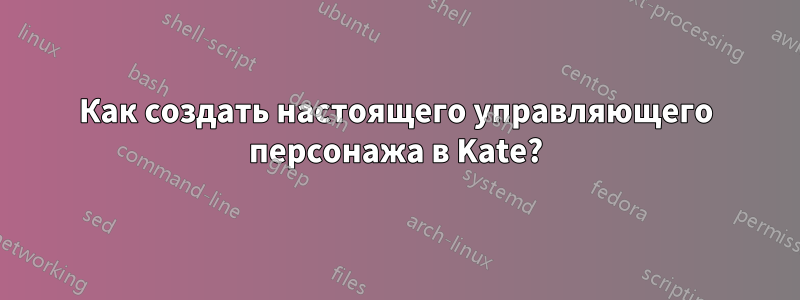 Как создать настоящего управляющего персонажа в Kate?