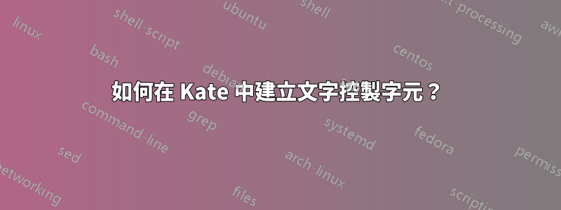 如何在 Kate 中建立文字控製字元？