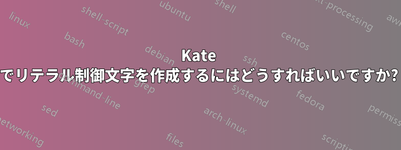 Kate でリテラル制御文字を作成するにはどうすればいいですか?