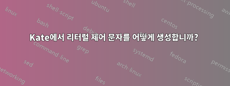 Kate에서 리터럴 제어 문자를 어떻게 생성합니까?