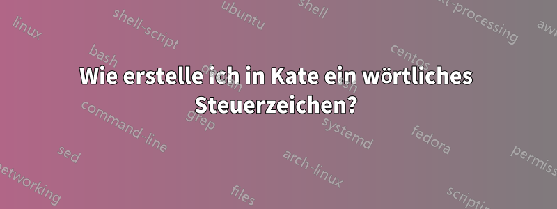 Wie erstelle ich in Kate ein wörtliches Steuerzeichen?