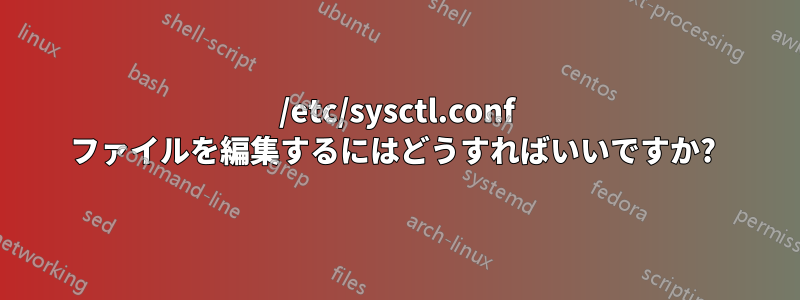/etc/sysctl.conf ファイルを編集するにはどうすればいいですか? 