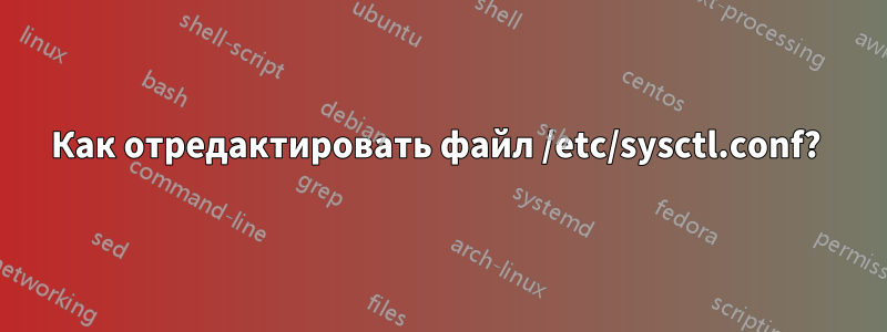 Как отредактировать файл /etc/sysctl.conf? 