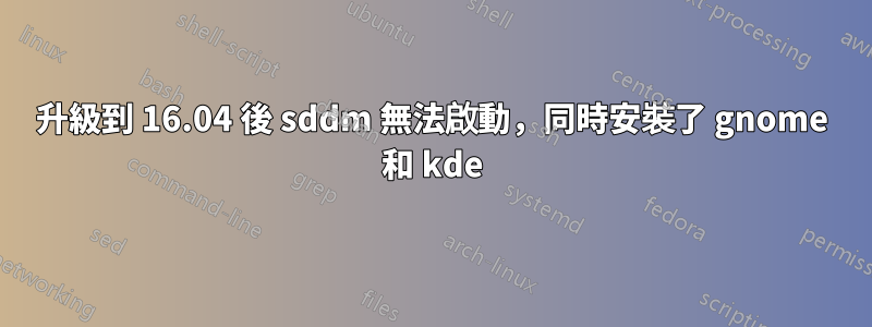 升級到 16.04 後 sddm 無法啟動，同時安裝了 gnome 和 kde