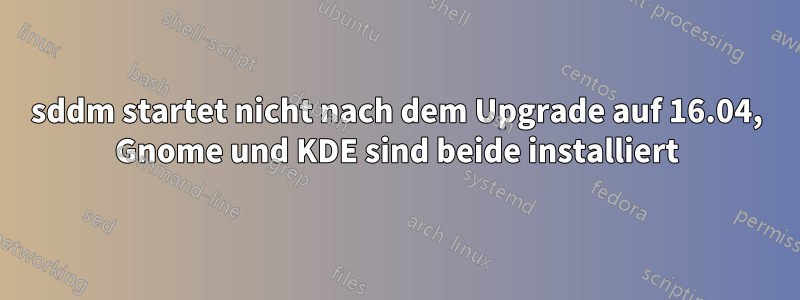 sddm startet nicht nach dem Upgrade auf 16.04, Gnome und KDE sind beide installiert