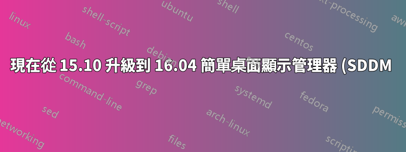 現在從 15.10 升級到 16.04 簡單桌面顯示管理器 (SDDM) 無法啟動