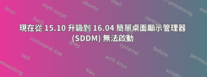 現在從 15.10 升級到 16.04 簡單桌面顯示管理器 (SDDM) 無法啟動
