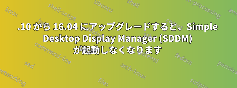 15.10 から 16.04 にアップグレードすると、Simple Desktop Display Manager (SDDM) が起動しなくなります