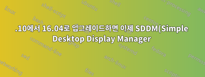 15.10에서 16.04로 업그레이드하면 이제 SDDM(Simple Desktop Display Manager)이 시작되지 않습니다.