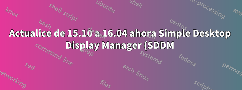 Actualice de 15.10 a 16.04 ahora Simple Desktop Display Manager (SDDM) no se inicia