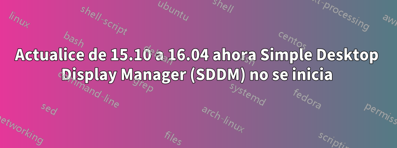 Actualice de 15.10 a 16.04 ahora Simple Desktop Display Manager (SDDM) no se inicia