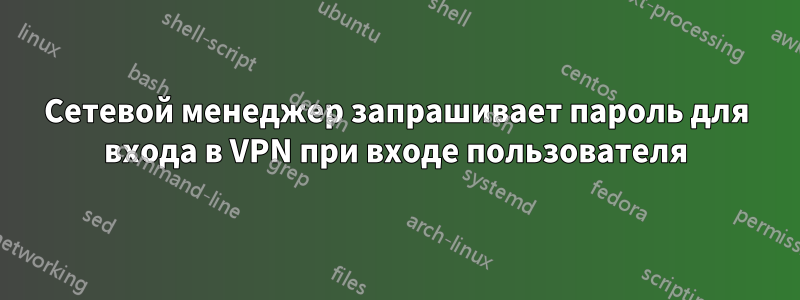 Сетевой менеджер запрашивает пароль для входа в VPN при входе пользователя