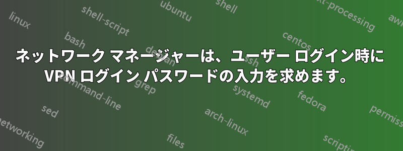 ネットワーク マネージャーは、ユーザー ログイン時に VPN ログイン パスワードの入力を求めます。