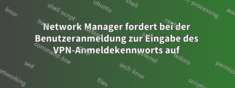 Network Manager fordert bei der Benutzeranmeldung zur Eingabe des VPN-Anmeldekennworts auf