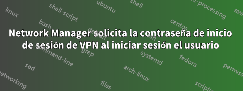 Network Manager solicita la contraseña de inicio de sesión de VPN al iniciar sesión el usuario