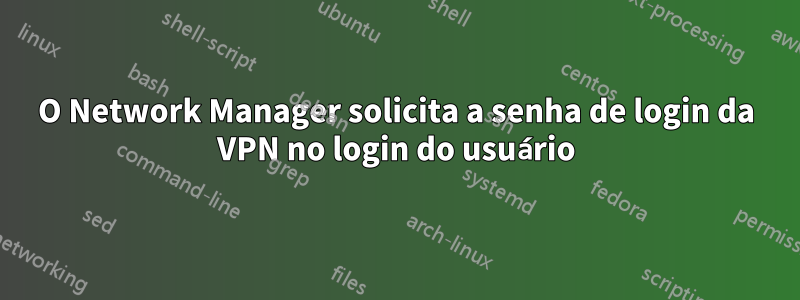 O Network Manager solicita a senha de login da VPN no login do usuário