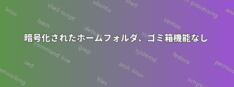 暗号化されたホームフォルダ、ゴミ箱機能なし