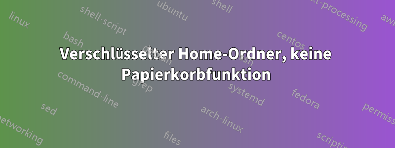 Verschlüsselter Home-Ordner, keine Papierkorbfunktion