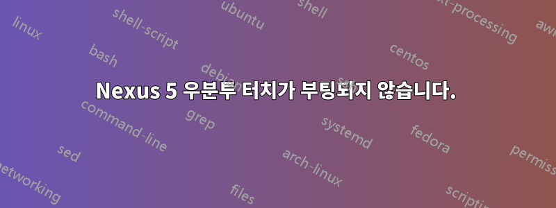 Nexus 5 우분투 터치가 부팅되지 않습니다.