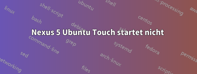 Nexus 5 Ubuntu Touch startet nicht