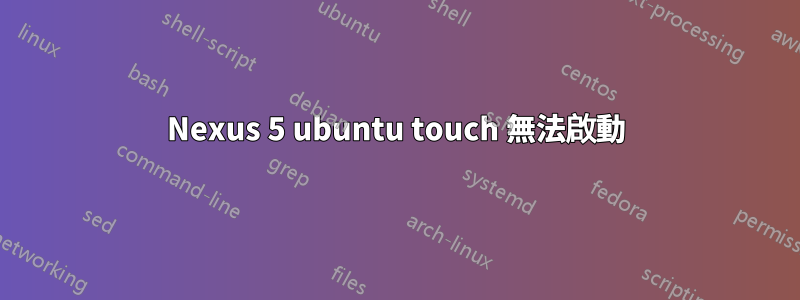Nexus 5 ubuntu touch 無法啟動