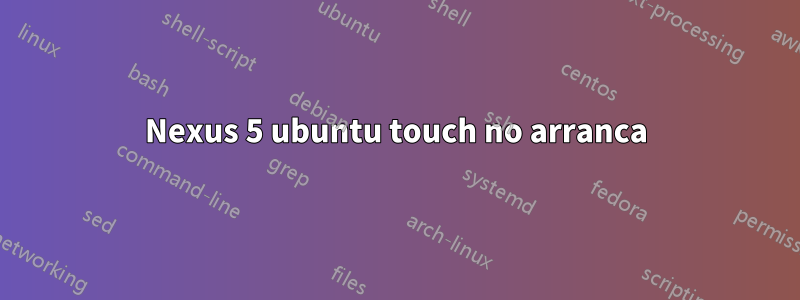 Nexus 5 ubuntu touch no arranca